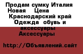 Продам сумку Италия. Новая. › Цена ­ 30 000 - Краснодарский край Одежда, обувь и аксессуары » Аксессуары   